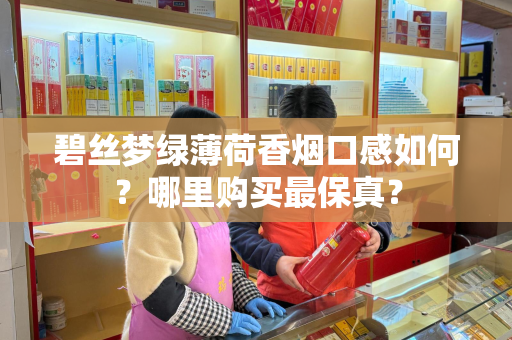 碧丝梦绿薄荷香烟口感如何？哪里购买最保真？